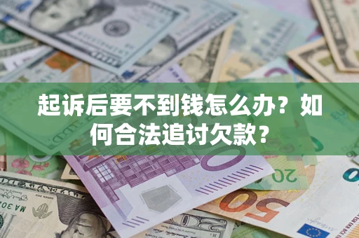 济南起诉后要不到钱怎么办？如何合法追讨欠款？