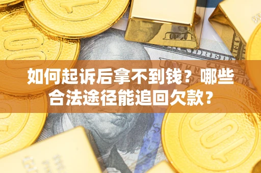 济南如何起诉后拿不到钱？哪些合法途径能追回欠款？