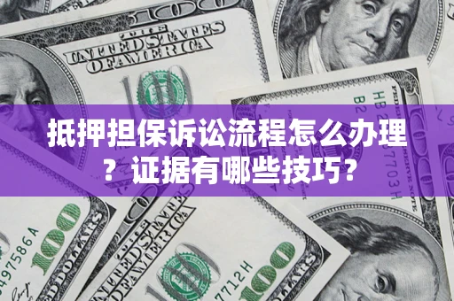 济南抵押担保诉讼流程怎么办理？证据有哪些技巧？