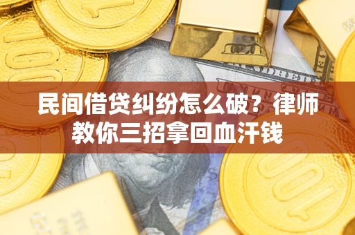 济南民间借贷纠纷怎么破？律师教你三招拿回血汗钱