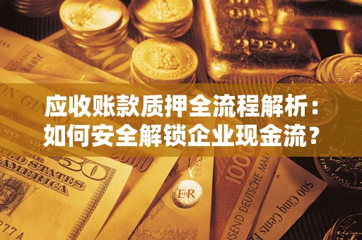 济南应收账款质押全流程解析：如何安全解锁企业现金流？