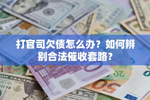 济南打官司欠债怎么办？如何辨别合法催收套路？