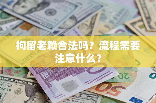 济南拘留老赖合法吗？流程需要注意什么？