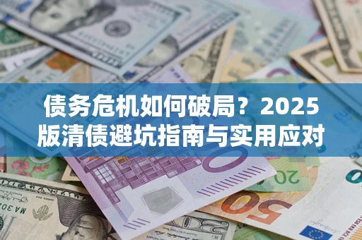 济南债务危机如何破局？2025版清债避坑指南与实用应对策略