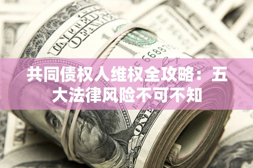 济南共同债权人维权全攻略：五大法律风险不可不知