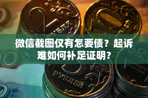 济南微信截图仅有怎要债？起诉难如何补足证明？