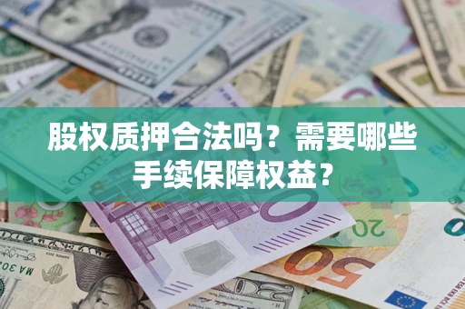 济南股权质押合法吗？需要哪些手续保障权益？