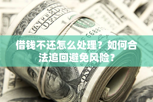 济南借钱不还怎么处理？如何合法追回避免风险？