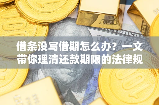 济南借条没写借期怎么办？一文带你理清还款期限的法律规则