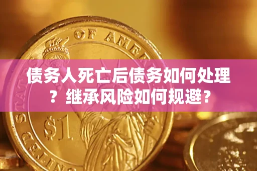 济南债务人死亡后债务如何处理？继承风险如何规避？
