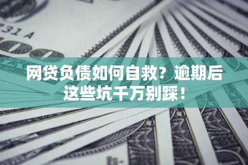 济南网贷负债如何自救？逾期后这些坑千万别踩！
