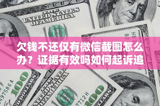 济南欠钱不还仅有微信截图怎么办？证据有效吗如何起诉追回欠款？