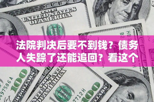 济南法院判决后要不到钱？债务人失踪了还能追回？看这个方法！