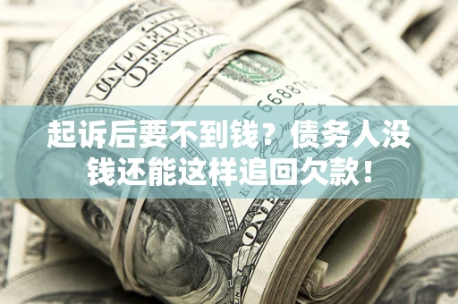 济南起诉后要不到钱？债务人没钱还能这样追回欠款！