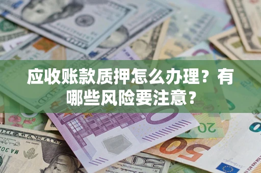 济南应收账款质押怎么办理？有哪些风险要注意？