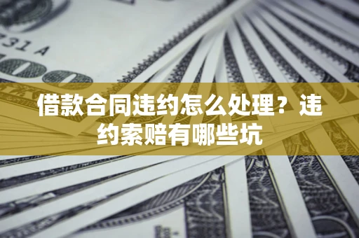 济南借款合同违约怎么处理？违约索赔有哪些坑