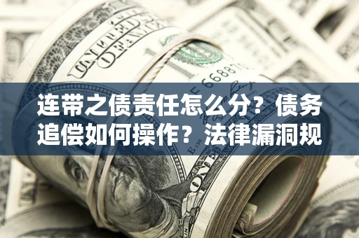 济南连带之债责任怎么分？债务追偿如何操作？法律漏洞规避指南
