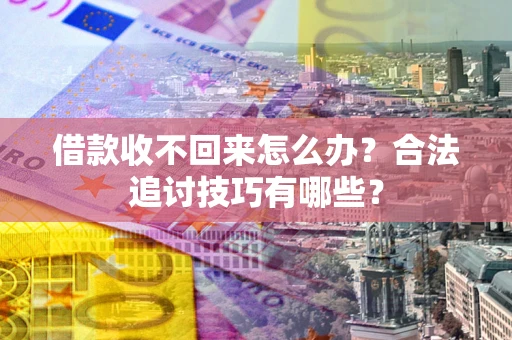 济南借款收不回来怎么办？合法追讨技巧有哪些？