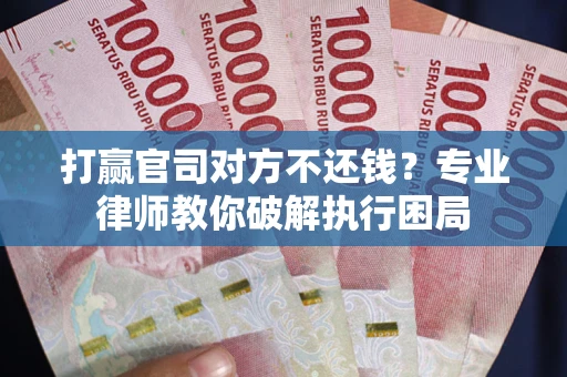 济南打赢官司对方不还钱？专业律师教你破解执行困局