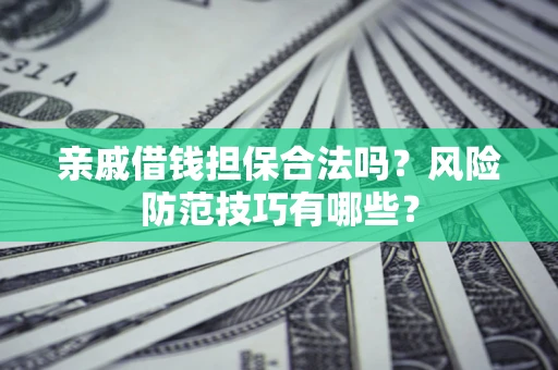 济南亲戚借钱担保合法吗？风险防范技巧有哪些？