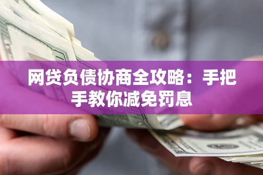 济南网贷负债协商全攻略：手把手教你减免罚息