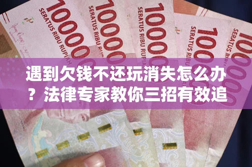 济南遇到欠钱不还玩消失怎么办？法律专家教你三招有效追债！