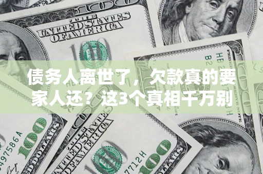 济南债务人离世了，欠款真的要家人还？这3个真相千万别弄错