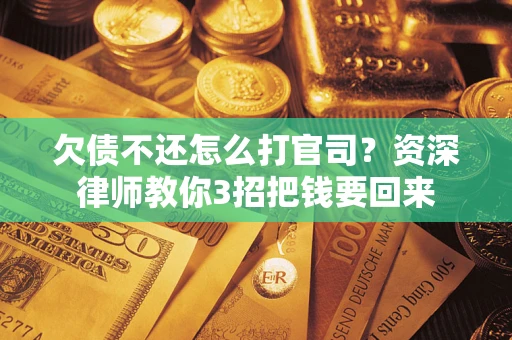 济南欠债不还怎么打官司？资深律师教你3招把钱要回来