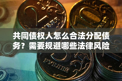 济南共同债权人怎么合法分配债务？需要规避哪些法律风险？