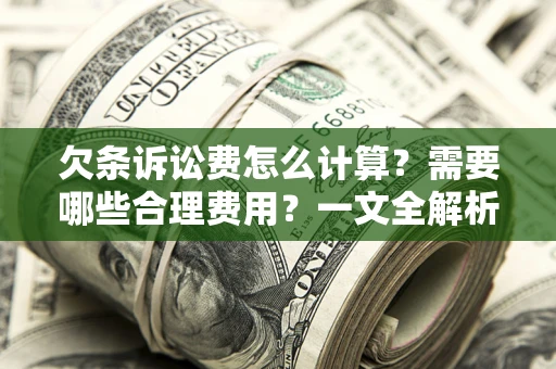 济南欠条诉讼费怎么计算？需要哪些合理费用？一文全解析