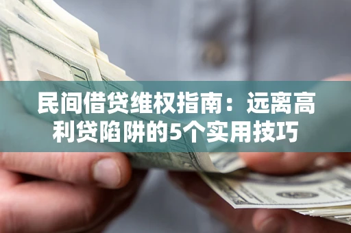 济南民间借贷维权指南：远离高利贷陷阱的5个实用技巧