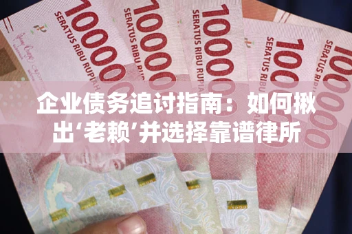 济南企业债务追讨指南：如何揪出‘老赖’并选择靠谱律所