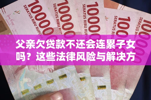 济南父亲欠贷款不还会连累子女吗？这些法律风险与解决方法要早知道！