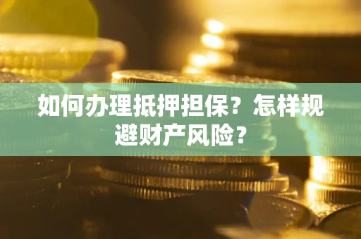 济南如何办理抵押担保？怎样规避财产风险？