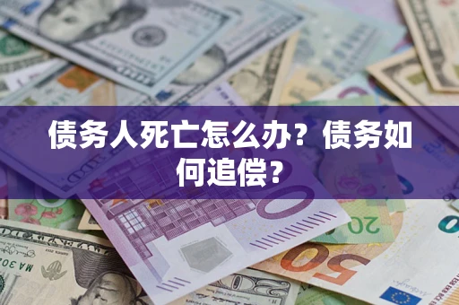 济南债务人死亡怎么办？债务如何追偿？
