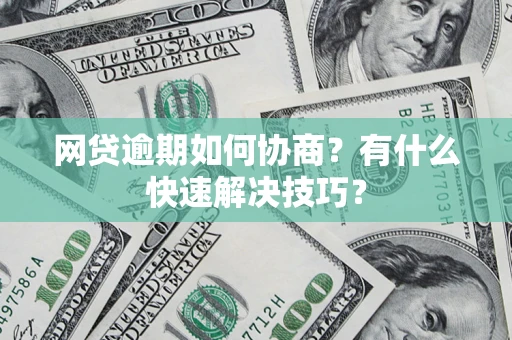 济南网贷逾期如何协商？有什么快速解决技巧？
