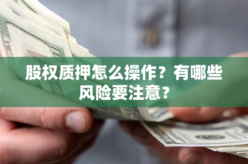 济南股权质押怎么操作？有哪些风险要注意？