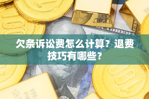 济南欠条诉讼费怎么计算？退费技巧有哪些？