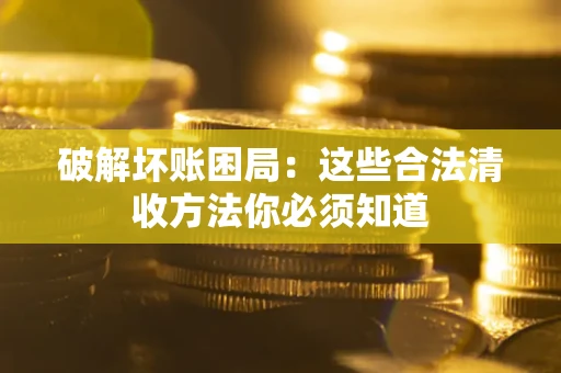 济南破解坏账困局：这些合法清收方法你必须知道