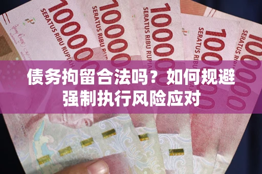 济南债务拘留合法吗？如何规避强制执行风险应对