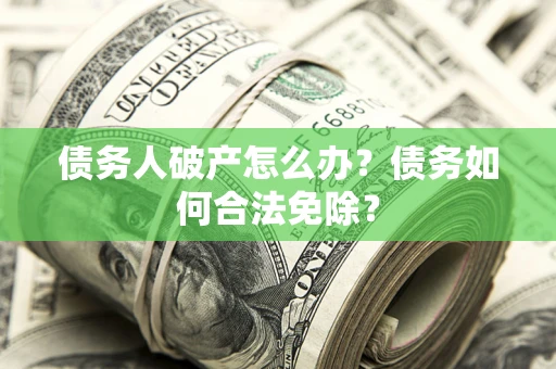 济南债务人破产怎么办？债务如何合法免除？