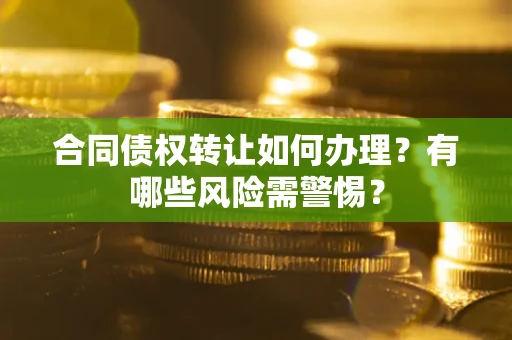 济南合同债权转让如何办理？有哪些风险需警惕？