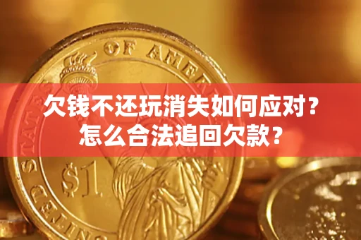 济南欠钱不还玩消失如何应对？怎么合法追回欠款？