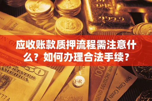 济南应收账款质押流程需注意什么？如何办理合法手续？