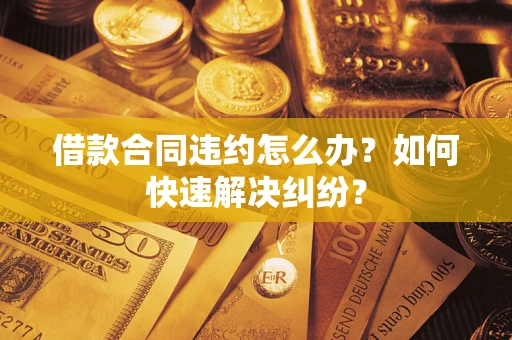 济南借款合同违约怎么办？如何快速解决纠纷？
