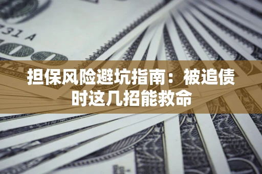 济南担保风险避坑指南：被追债时这几招能救命
