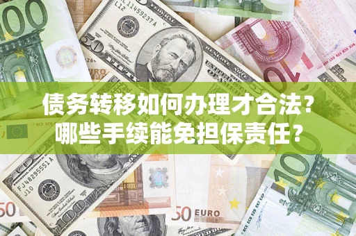 济南债务转移如何办理才合法？哪些手续能免担保责任？