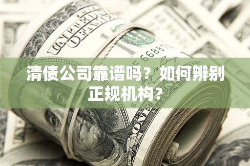 济南清债公司靠谱吗？如何辨别正规机构？