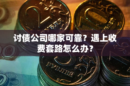 济南讨债公司哪家可靠？遇上收费套路怎么办？