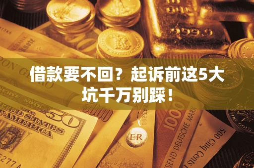 济南借款要不回？起诉前这5大坑千万别踩！